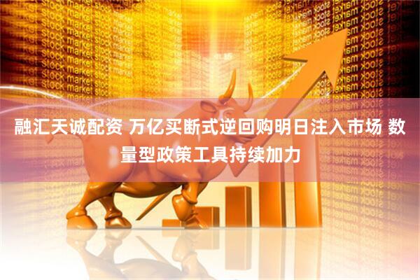 融汇天诚配资 万亿买断式逆回购明日注入市场 数量型政策工具持续加力