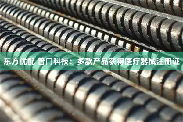 东方优配 普门科技：多款产品获得医疗器械注册证