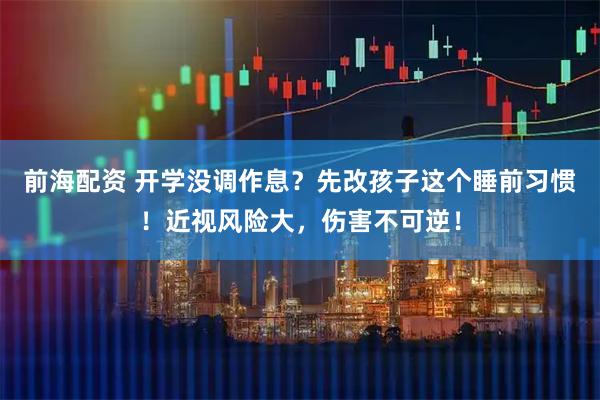 前海配资 开学没调作息？先改孩子这个睡前习惯！近视风险大，伤害不可逆！