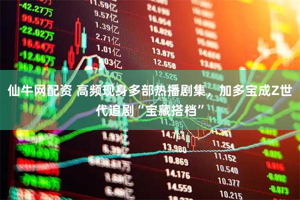 仙牛网配资 高频现身多部热播剧集，加多宝成Z世代追剧“宝藏搭档”