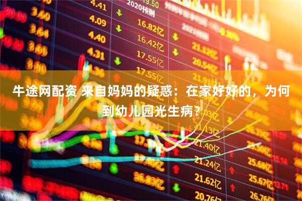 牛途网配资 来自妈妈的疑惑：在家好好的，为何到幼儿园光生病？