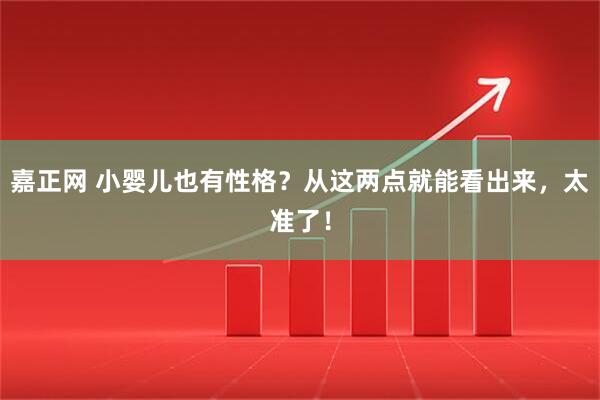 嘉正网 小婴儿也有性格？从这两点就能看出来，太准了！