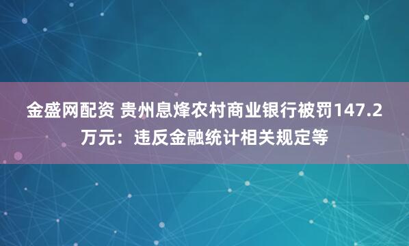 金盛网配资 贵州息烽农村商业银行被罚147.2万元：违反金融统计相关规定等